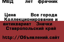 1.1) МВД - 200 лет ( фрачник) › Цена ­ 249 - Все города Коллекционирование и антиквариат » Значки   . Ставропольский край